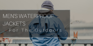 Men's Waterproof Jackets For The Outdoors
