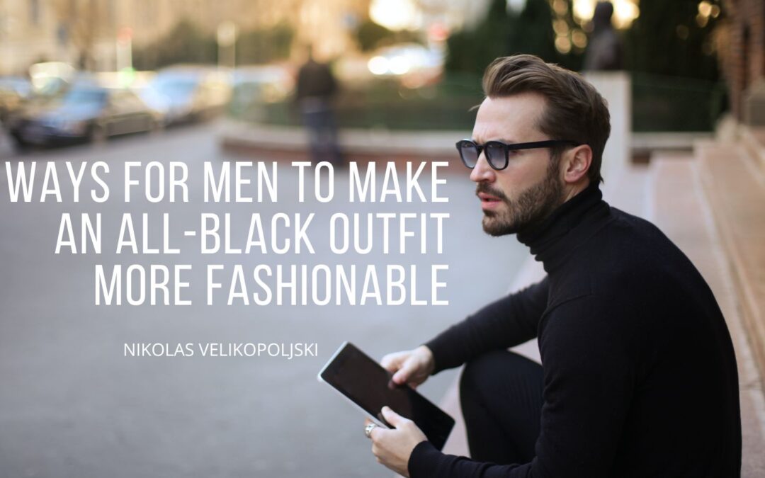 Ways for Men to Make an All-Black Outfit More Fashionable